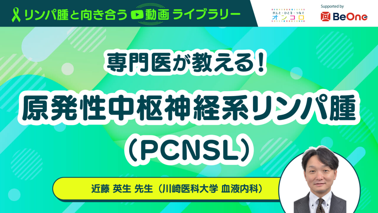 「専門医が教える！原発性中枢神経系リンパ腫（PCNSL）」：がん情報サイト「オンコロ」リンパ腫と向き合う動画ライブラリーシリーズ