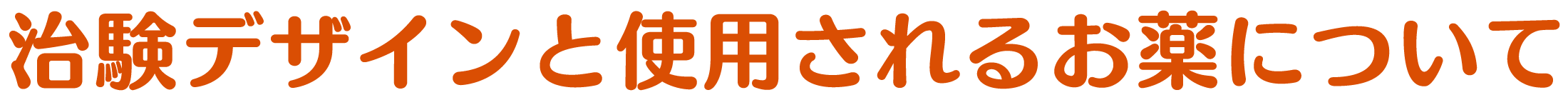 治験デザインと使用されるお薬について