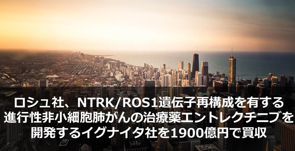ロシュ社、NTRK/ROS1遺伝子再構成を有する進行性非小細胞肺がんの治療薬エントレクチニブを開発するイグナイタ社を1900億円で買収