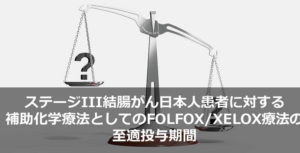 ステージIII結腸がん日本人患者に対する補助化学療法としてのFOLFOX/XELOX療法の至適投与期間