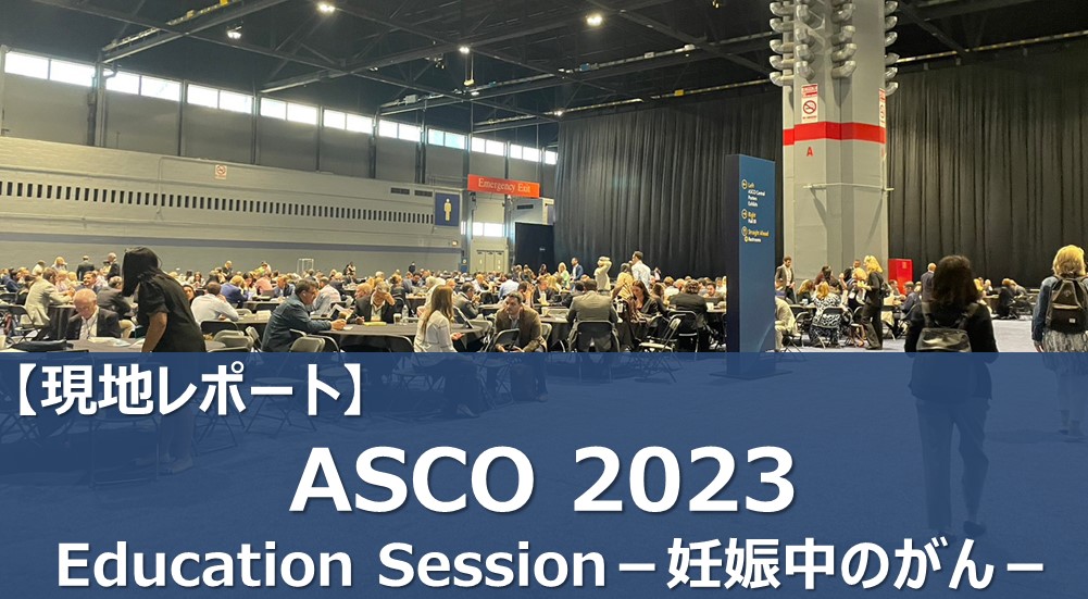 【現地レポート】ASCO 2023 Education Session－妊娠中のがん：医学的、心理社会的、倫理的、法的考慮事項－