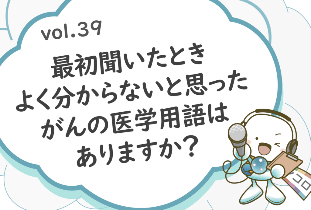 「最初聞いたときよく分からないと思ったがんの医学用語はありますか？」オンコロ・ワンクエスチョンvol.39