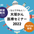 【オンラインセミナー】なんでやねん！大阪がん医療セミナー2022（医療従事者向け）