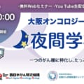 大阪オンコロジーセミナー Meeting the Cancer Experts 「夜間学校」2023